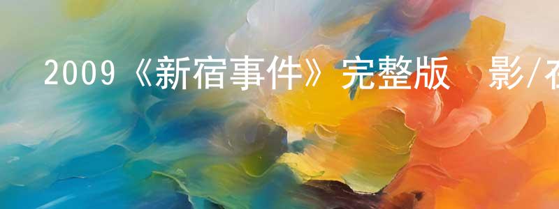 陳思為的動漫綜藝大全,2009《新宿事件》完整版電影/在線觀看/百度云-美劇天堂